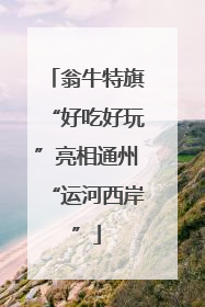 翁牛特旗“好吃好玩”亮相通州“运河西岸”