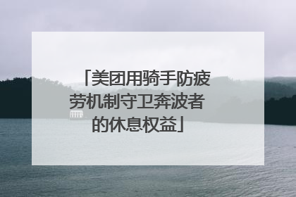 美团用骑手防疲劳机制守卫奔波者的休息权益