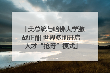 美总统与哈佛大学激战正酣 世界多地开启人才“抢筹”模式