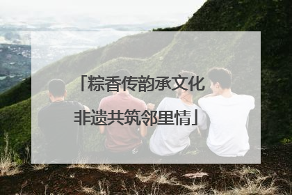 粽香传韵承文化 非遗共筑邻里情