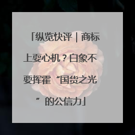 纵览快评｜商标上耍心机？白象不要挥霍“国货之光”的公信力