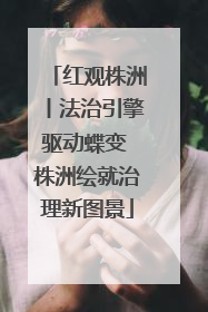 红观株洲丨法治引擎驱动蝶变 株洲绘就治理新图景