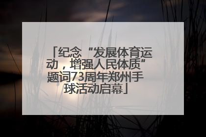 纪念“发展体育运动，增强人民体质”题词73周年郑州手球活动启幕
