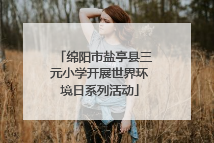 绵阳市盐亭县三元小学开展世界环境日系列活动