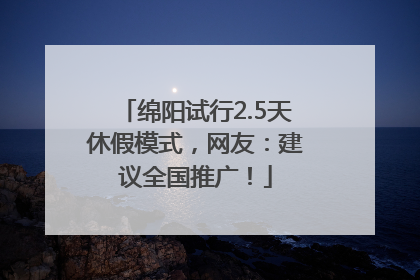 绵阳试行2.5天休假模式，网友：建议全国推广！