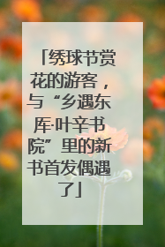 绣球节赏花的游客，与“乡遇东厍·叶辛书院”里的新书首发偶遇了