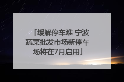 缓解停车难 宁波蔬菜批发市场新停车场将在7月启用