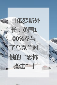 俄罗斯外长：英国100%参与了乌克兰对俄的“恐怖袭击”