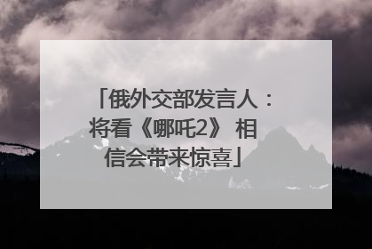 俄外交部发言人：将看《哪吒2》 相信会带来惊喜
