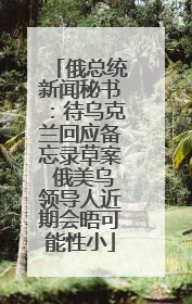 俄总统新闻秘书：待乌克兰回应备忘录草案 俄美乌领导人近期会晤可能性小