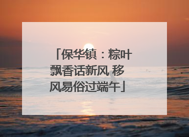 保华镇：粽叶飘香话新风 移风易俗过端午