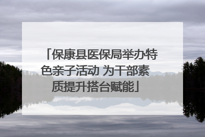保康县医保局举办特色亲子活动 为干部素质提升搭台赋能