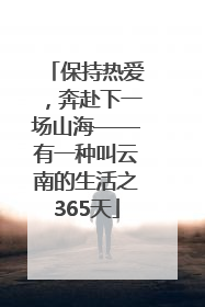 保持热爱，奔赴下一场山海——有一种叫云南的生活之365天
