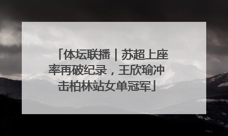 体坛联播｜苏超上座率再破纪录，王欣瑜冲击柏林站女单冠军