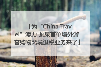 为“China Travel”添力 龙泉首单境外游客购物离境退税业务来了