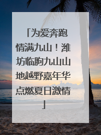为爱奔跑 情满九山！潍坊临朐九山山地越野嘉年华点燃夏日激情