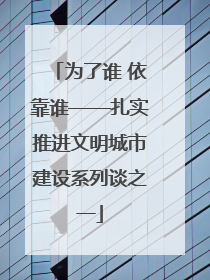 为了谁 依靠谁——扎实推进文明城市建设系列谈之一