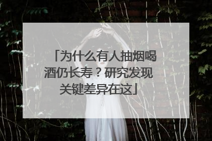 为什么有人抽烟喝酒仍长寿？研究发现关键差异在这