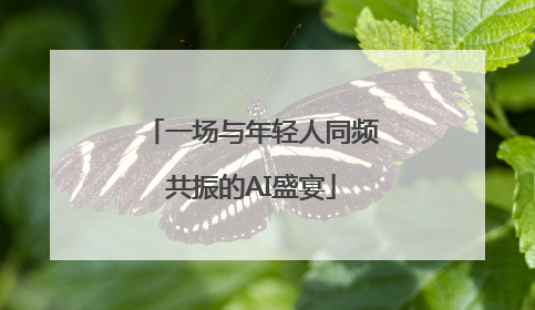 一场与年轻人同频共振的AI盛宴