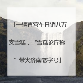 一辆直营车日销八万支雪糕，“雪糕论斤称”带火济南老字号