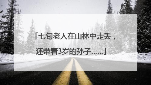 七旬老人在山林中走丢，还带着3岁的孙子……