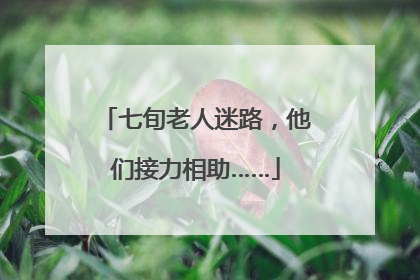 七旬老人迷路，他们接力相助……
