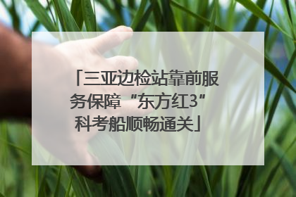 三亚边检站靠前服务保障“东方红3”科考船顺畅通关