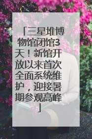 三星堆博物馆闭馆3天！新馆开放以来首次全面系统维护，迎接暑期参观高峰