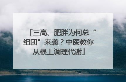 三高、肥胖为何总“组团”来袭？中医教你从根上调理代谢