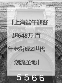 上海端午迎客超648万 百年老街成Z世代潮流圣地