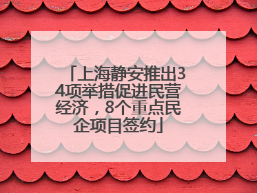 上海静安推出34项举措促进民营经济，8个重点民企项目签约