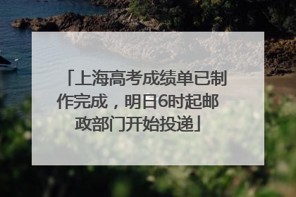 上海高考成绩单已制作完成，明日6时起邮政部门开始投递