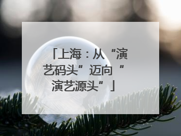 上海：从“演艺码头”迈向“演艺源头”
