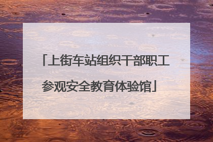 上街车站组织干部职工参观安全教育体验馆