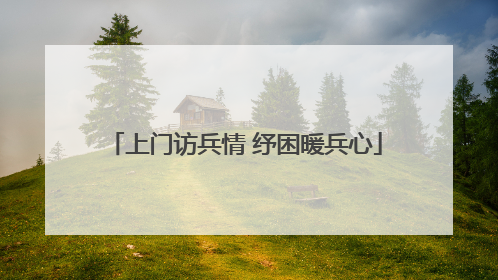 上门访兵情 纾困暖兵心