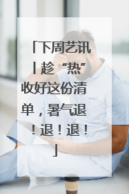 下周艺讯丨趁“热”收好这份清单，暑气退！退！退！