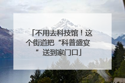 不用去科技馆！这个街道把“科普盛宴”送到家门口