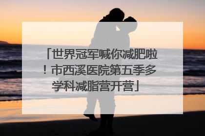 世界冠军喊你减肥啦！市西溪医院第五季多学科减脂营开营