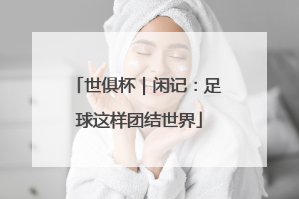 世俱杯｜闲记：足球这样团结世界