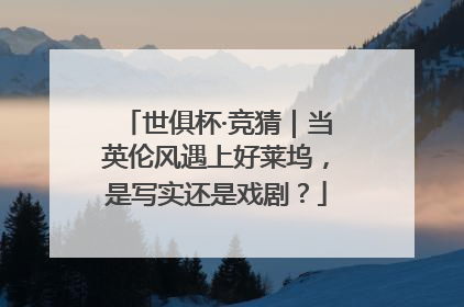 世俱杯·竞猜｜当英伦风遇上好莱坞，是写实还是戏剧？