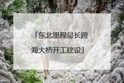 东北里程最长跨海大桥开工建设