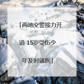 两地交警接力开道 15岁受伤少年及时就医