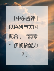 中东睿评｜以色列与美国配合，“清零”伊朗核能力？