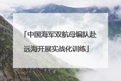 中国海军双航母编队赴远海开展实战化训练