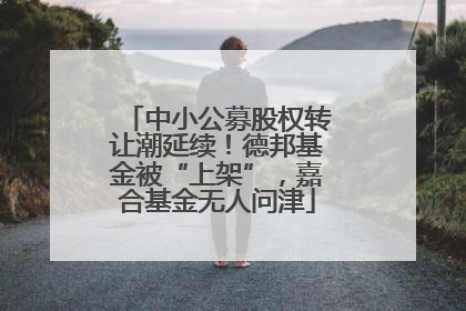 中小公募股权转让潮延续！德邦基金被“上架”，嘉合基金无人问津
