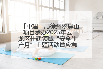 中建一局徐州翠屏山项目承办2025年云龙区住建领域“安全生产月”主题活动暨应急救援演练观摩会