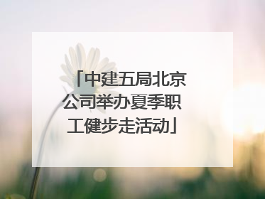 中建五局北京公司举办夏季职工健步走活动