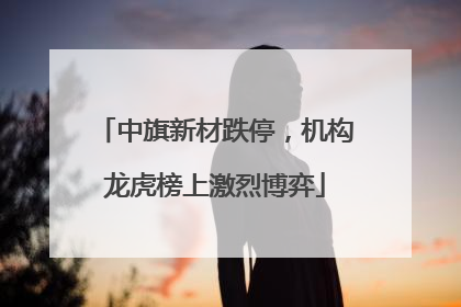 中旗新材跌停，机构龙虎榜上激烈博弈