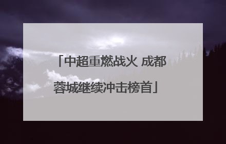 中超重燃战火 成都蓉城继续冲击榜首