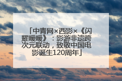 中青网×西影×《闪耀暖暖》：影游非遗跨次元联动，致敬中国电影诞生120周年